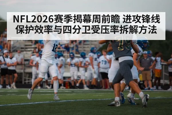 NFL2026赛季揭幕周前瞻 进攻锋线保护效率与四分卫受压率拆解方法