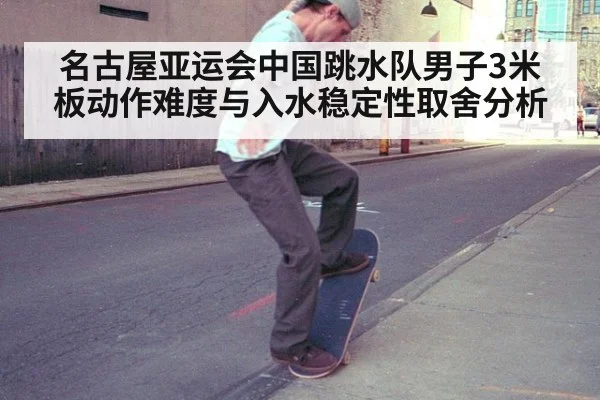 名古屋亚运会中国跳水队男子3米板动作难度与入水稳定性取舍分析
