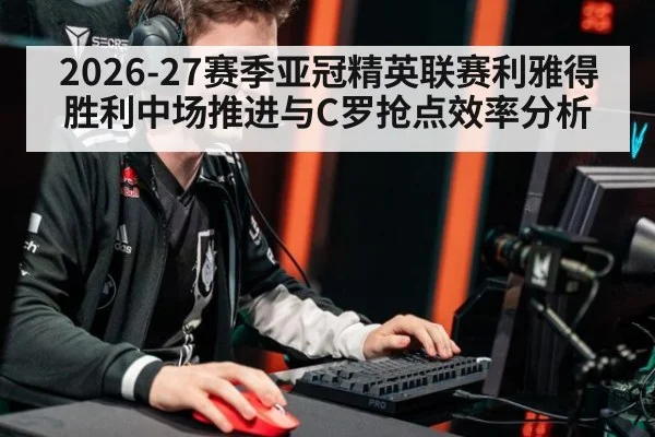 2026-27赛季亚冠精英联赛利雅得胜利中场推进与C罗抢点效率分析