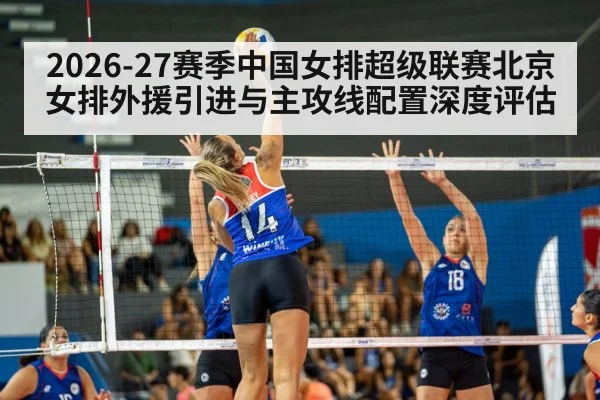 2026-27赛季中国女排超级联赛北京女排外援引进与主攻线配置深度评估