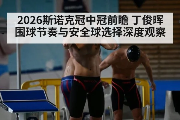 2026斯诺克冠中冠前瞻 丁俊晖围球节奏与安全球选择深度观察
